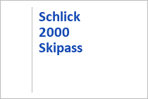 Skipass Schlick 2000 - Skigebiet Schlick 2000 - Stubaital